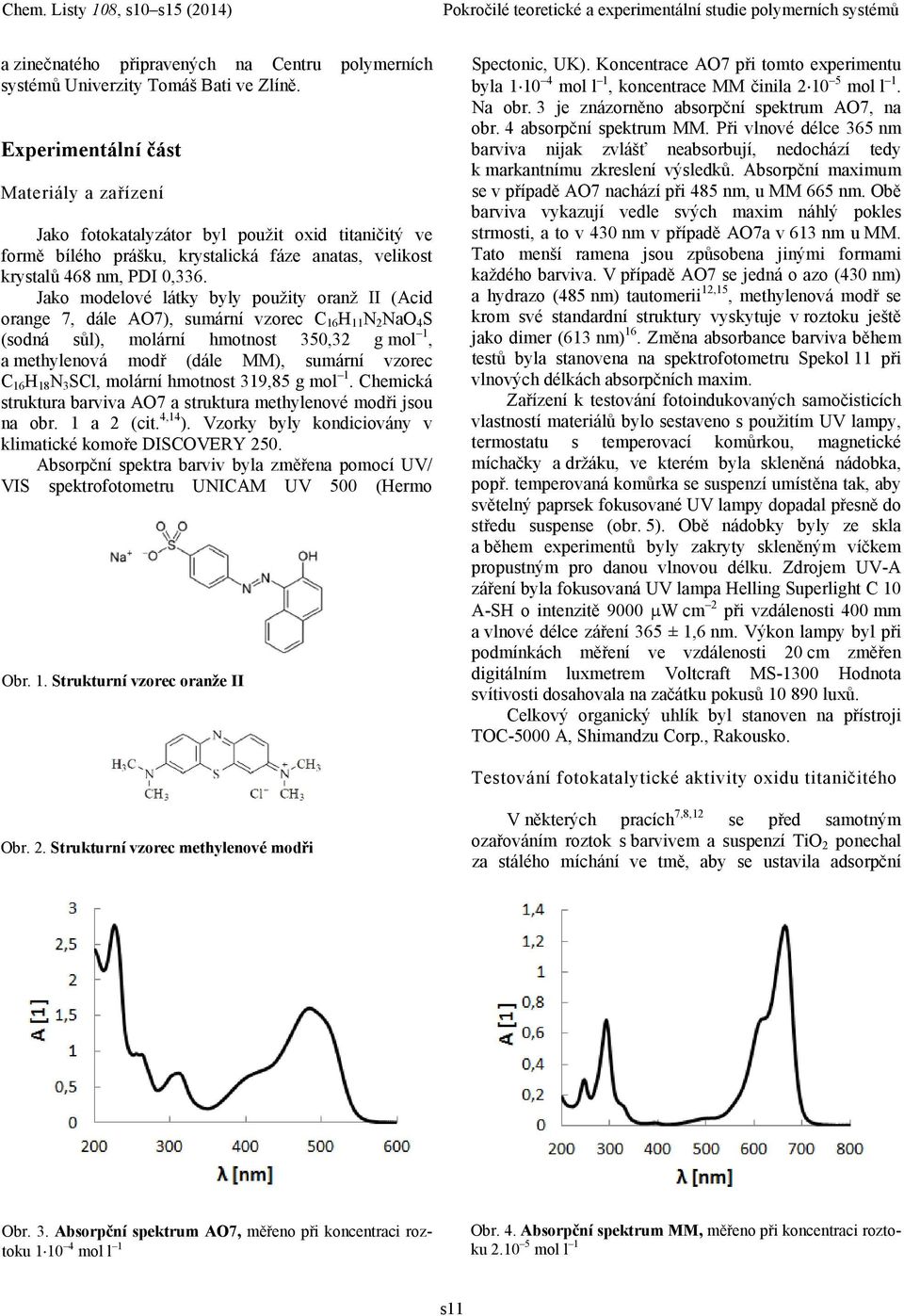 Jako modelové látky byly použity oranž II (Acid orange 7, dále AO7), sumární vzorec C 16 H 11 N 2 NaO 4 S (sodná sůl), molární hmotnost 350,32 g mol 1, a methylenová modř (dále MM), sumární vzorec C