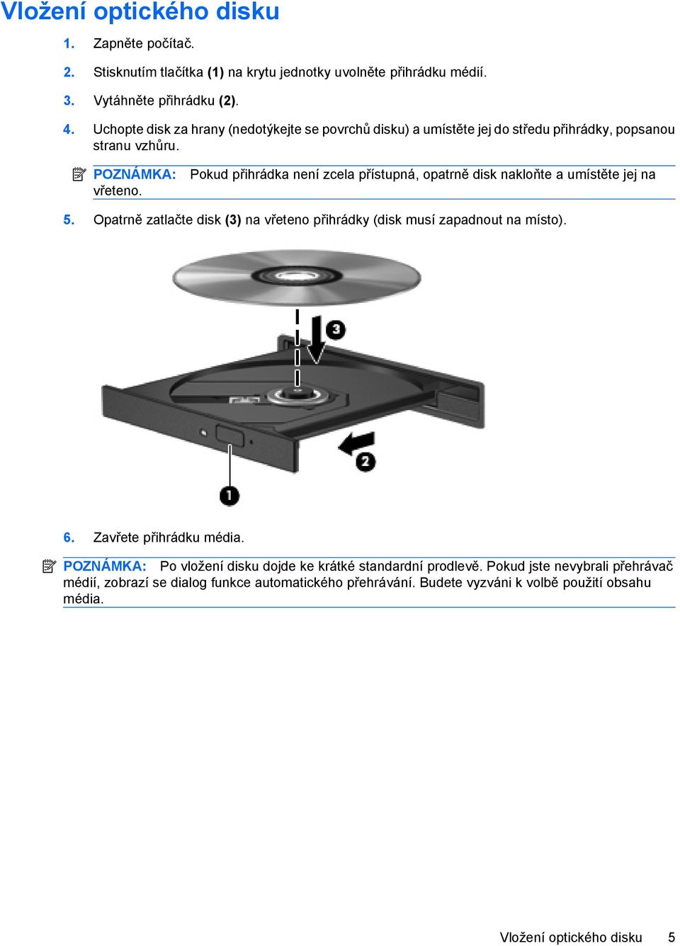 Pokud přihrádka není zcela přístupná, opatrně disk nakloňte a umístěte jej na 5. Opatrně zatlačte disk (3) na vřeteno přihrádky (disk musí zapadnout na místo). 6.