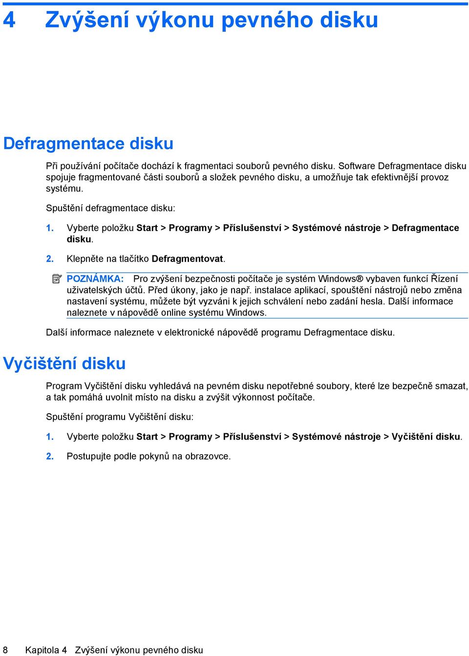 Vyberte položku Start > Programy > Příslušenství > Systémové nástroje > Defragmentace disku. 2. Klepněte na tlačítko Defragmentovat.