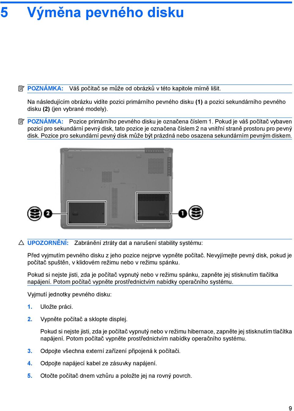 Pokud je váš počítač vybaven pozicí pro sekundární pevný disk, tato pozice je označena číslem 2 na vnitřní straně prostoru pro pevný disk.