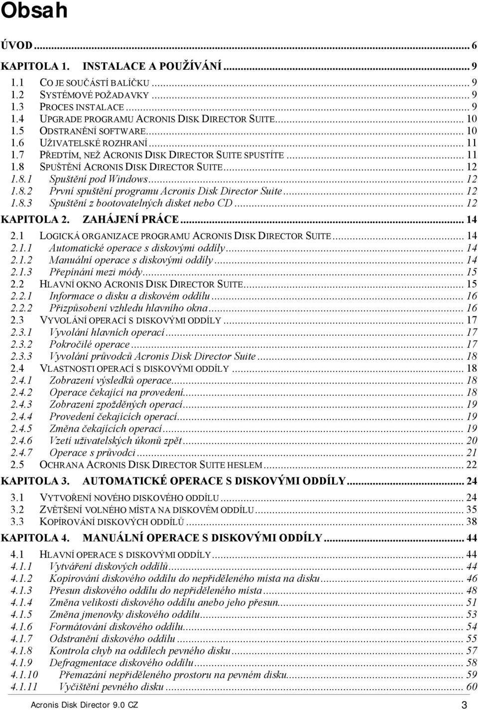 ..12 1.8.3 Spuštění z bootovatelných disket nebo CD...12 KAPITOLA 2. ZAHÁJENÍ PRÁCE...14 2.1 LOGICKÁ ORGANIZACE PROGRAMU ACRONIS DISK DIRECTOR SUITE...14 2.1.1 Automatické operace s diskovými oddíly.