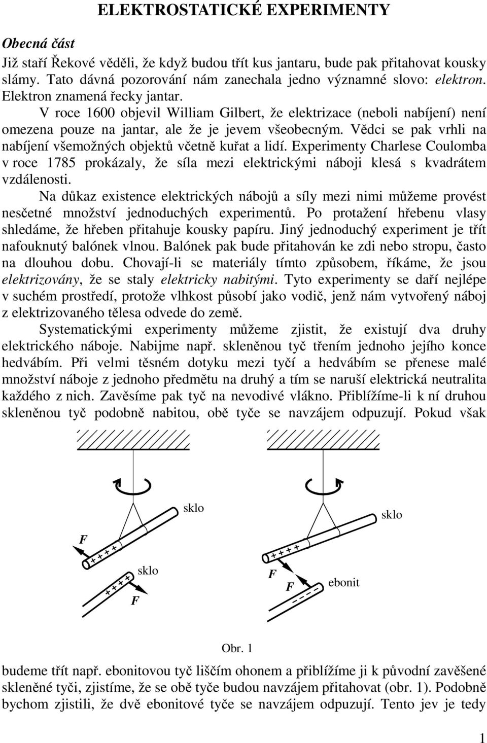 Vědci se pak vrhli na nabíjení všemožných objektů včetně kuřat a lidí. Experimenty Charlese Coulomba v roce 1785 prokázaly, že síla mezi elektrickými náboji klesá s kvadrátem vzdálenosti.