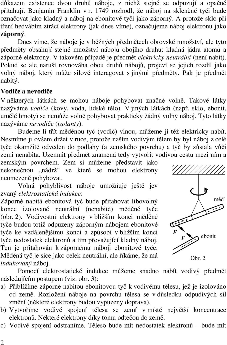 A protože sklo při tření hedvábím ztrácí elektrony (jak dnes víme), označujeme náboj elektronu jako záporný.