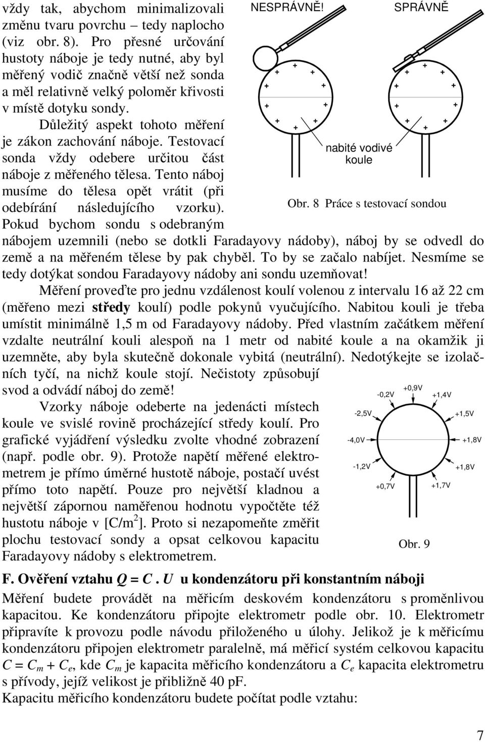 Důležitý aspekt tohoto měření je zákon zachování náboje. Testovací sonda vždy odebere určitou část náboje z měřeného tělesa.