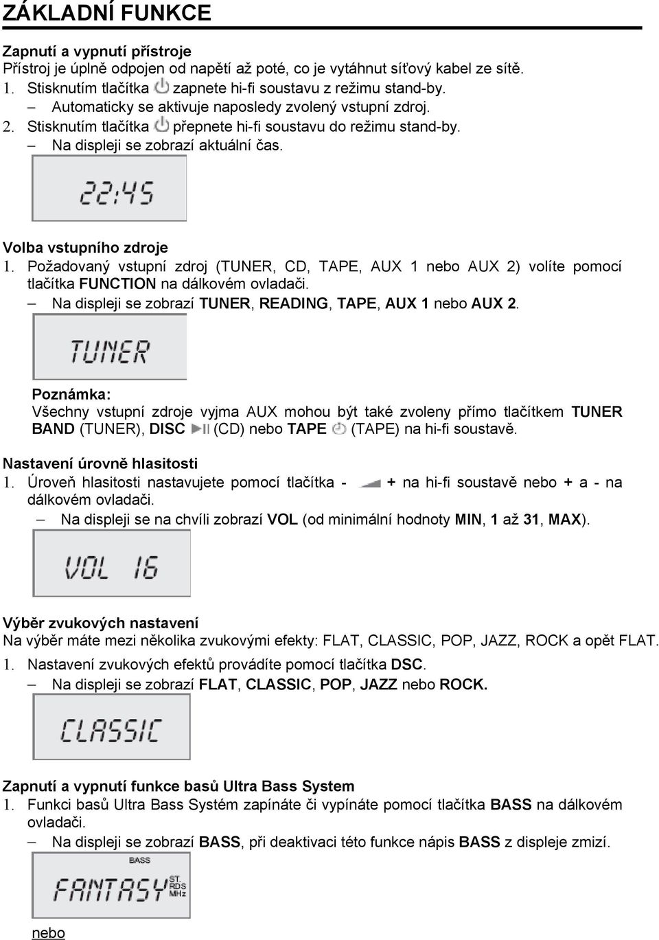 Požadovaný vstupní zdroj (TUNER, CD, TAPE, AUX 1 nebo AUX 2) volíte pomocí tlačítka FUNCTION na dálkovém ovladači. Na displeji se zobrazí TUNER, READING, TAPE, AUX 1 nebo AUX 2.