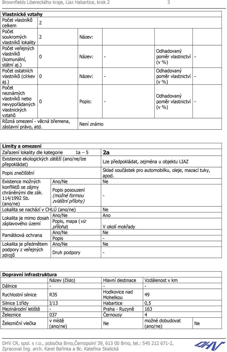 ní známo Limity a omezení Zařazení lokality dle kategorie 1a 5 2a Existence ekologických zátěží (ano/ne/lze přepokládat) Lze předpokládat, zejména u objektu LIAZ Popis znečištění Sklad součástek pro