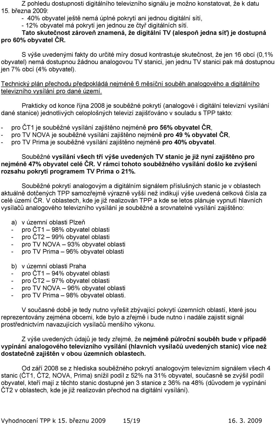 Tato skutečnost zároveň znamená, že digitální TV (alespoň jedna síť) je dostupná pro 60% obyvatel ČR.