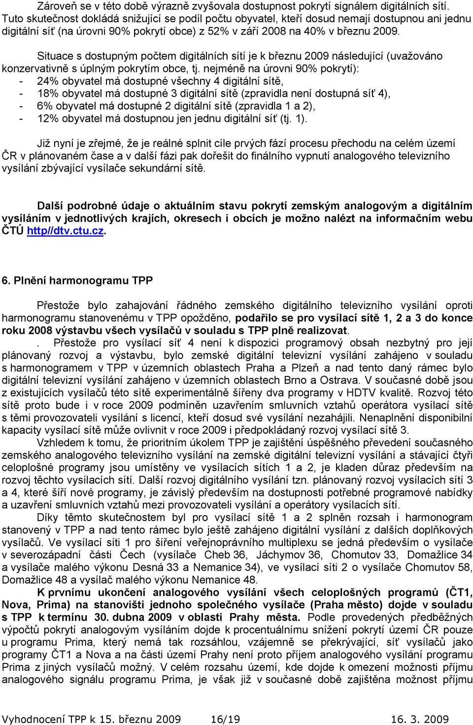 Situace s dostupným počtem digitálních sítí je k březnu 2009 následující (uvažováno konzervativně s úplným pokrytím obce, tj.