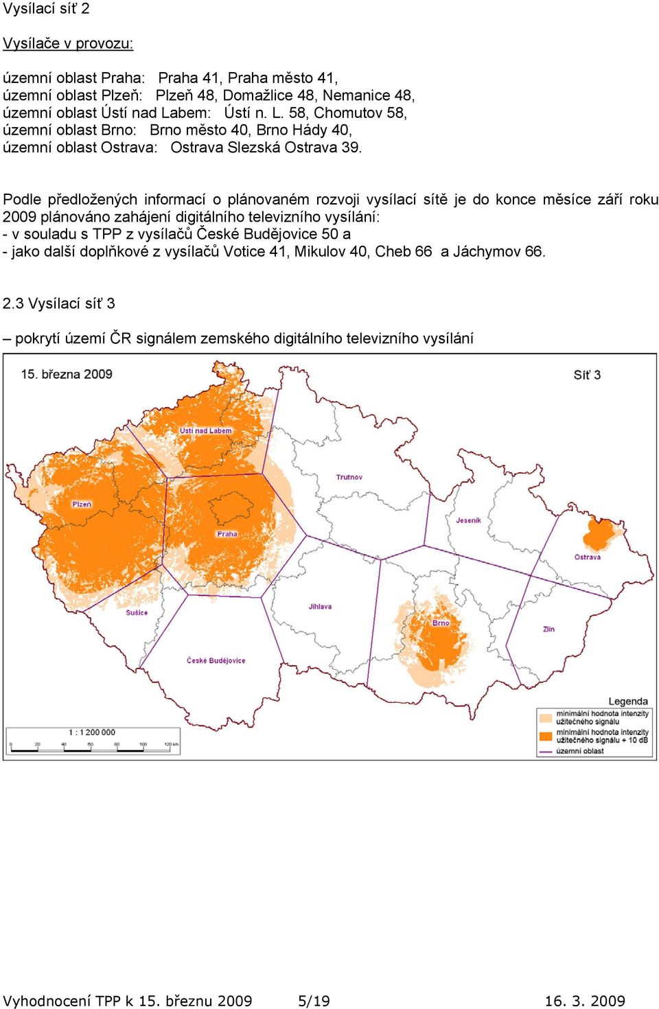 Podle předložených informací o plánovaném rozvoji vysílací sítě je do konce měsíce září roku 2009 plánováno zahájení digitálního televizního vysílání: - v souladu s TPP z vysílačů