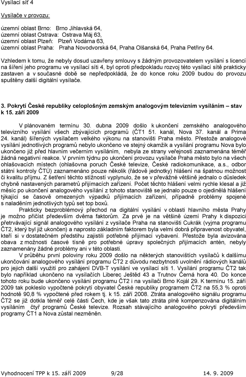 Vzhledem k tomu, že nebyly dosud uzavřeny smlouvy s žádným provozovatelem vysílání s licencí na šíření jeho programu ve vysílací síti 4, byl oproti předpokladu rozvoj této vysílací sítě prakticky