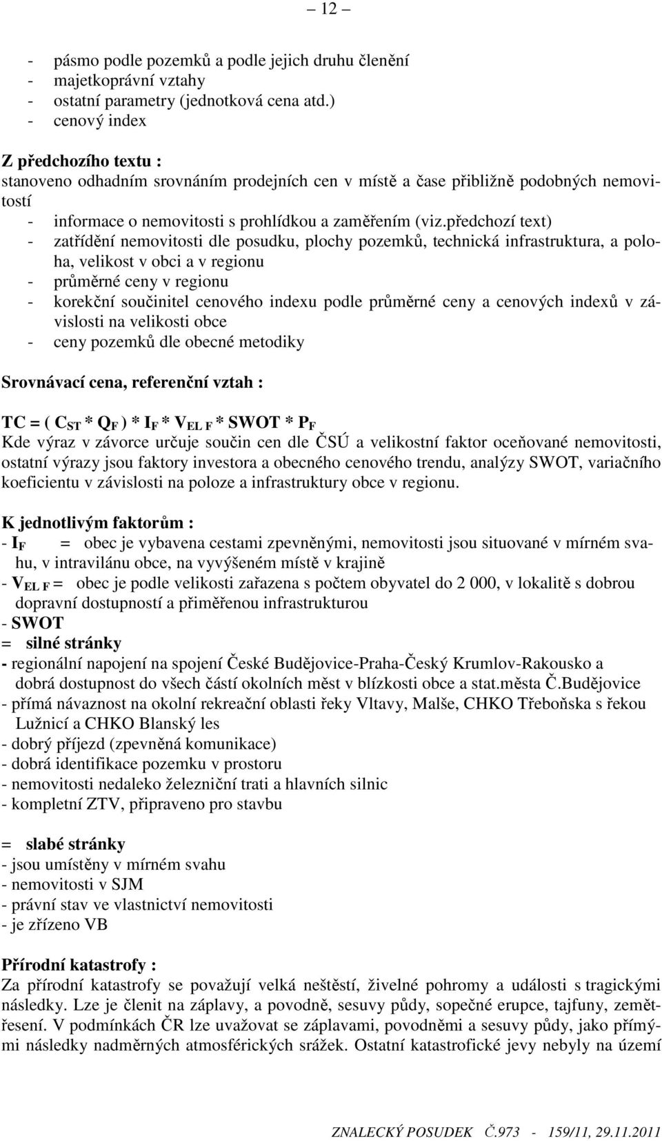 předchozí text) - zatřídění nemovitosti dle posudku, plochy pozemků, technická infrastruktura, a poloha, velikost v obci a v regionu - průměrné ceny v regionu - korekční součinitel cenového indexu