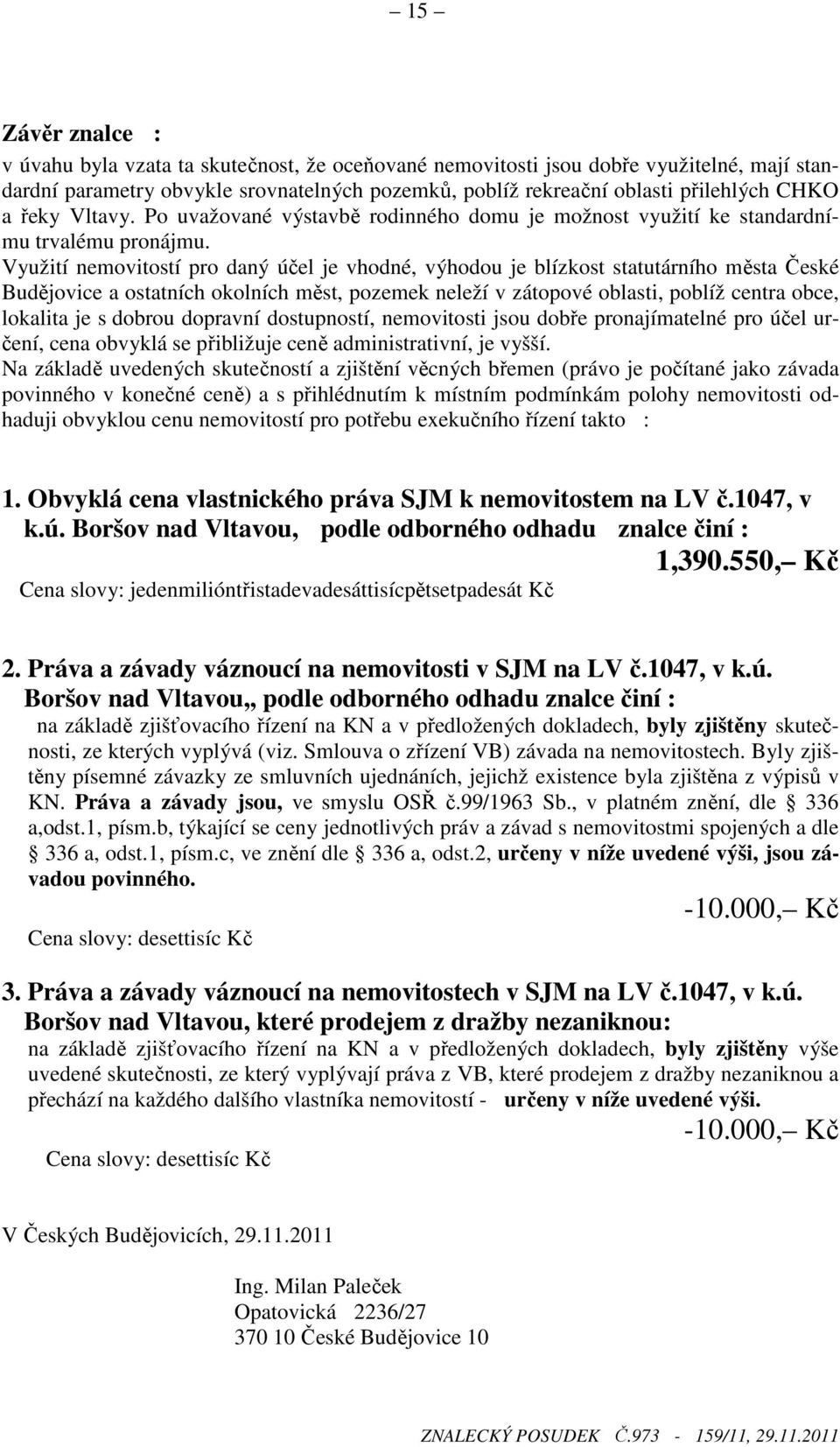 Využití nemovitostí pro daný účel je vhodné, výhodou je blízkost statutárního města České Budějovice a ostatních okolních měst, pozemek neleží v zátopové oblasti, poblíž centra obce, lokalita je s