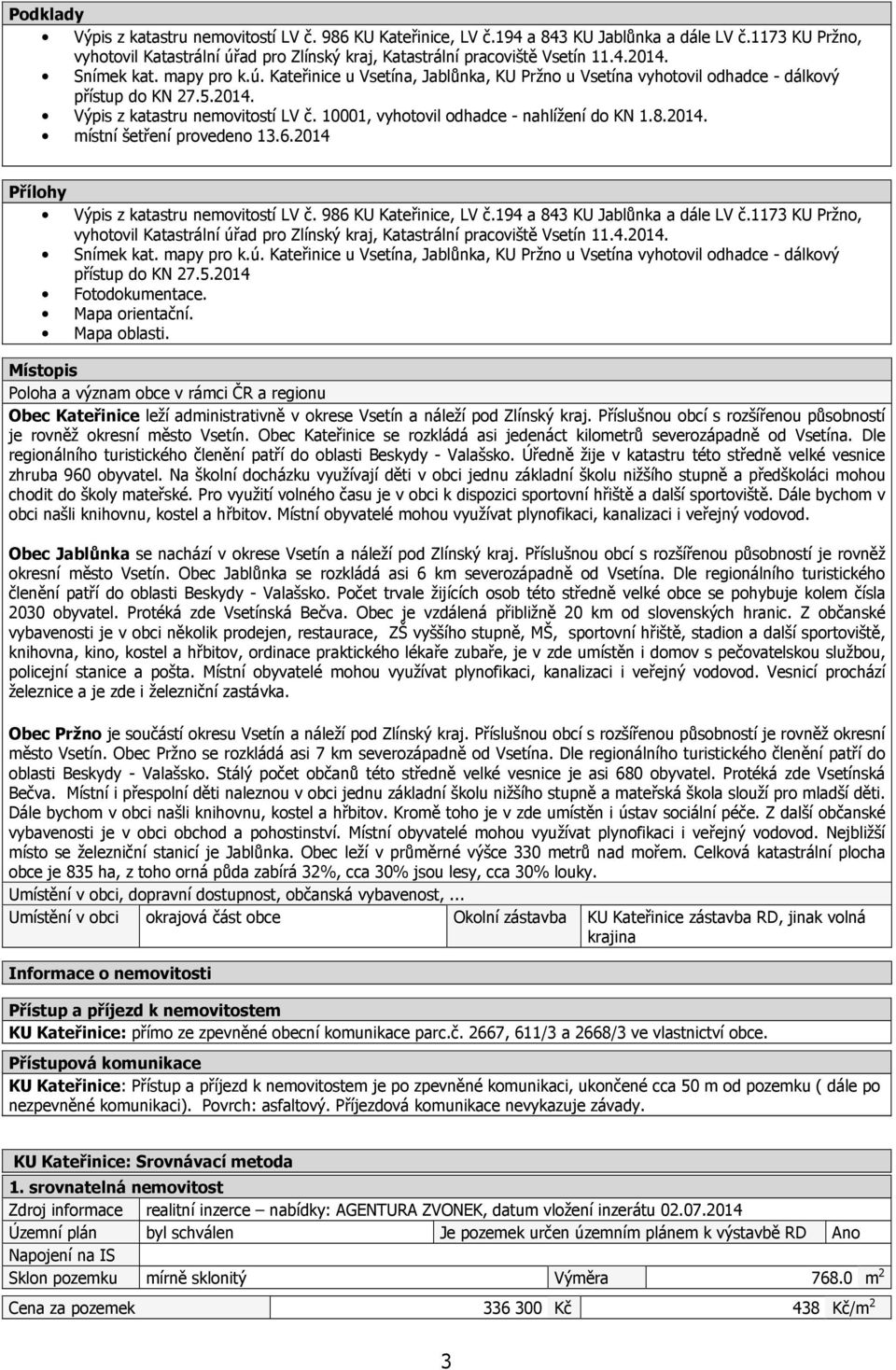 10001, vyhotovil odhadce - nahlížení do KN 1.8.2014. místní šetření provedeno 13.6.2014 Přílohy Výpis z katastru nemovitostí LV č. 986 KU Kateřinice, LV č.194 a 843 KU Jablůnka a dále LV č.