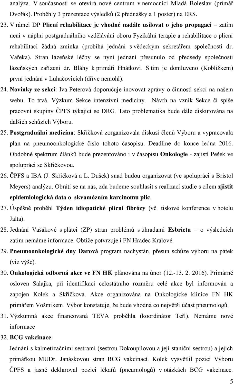 (probíhá jednání s vědeckým sekretářem společnosti dr. Vařeka). Stran lázeňské léčby se nyní jednání přesunulo od předsedy společnosti lázeňských zařízení dr. Bláhy k primáři Hnátkovi.