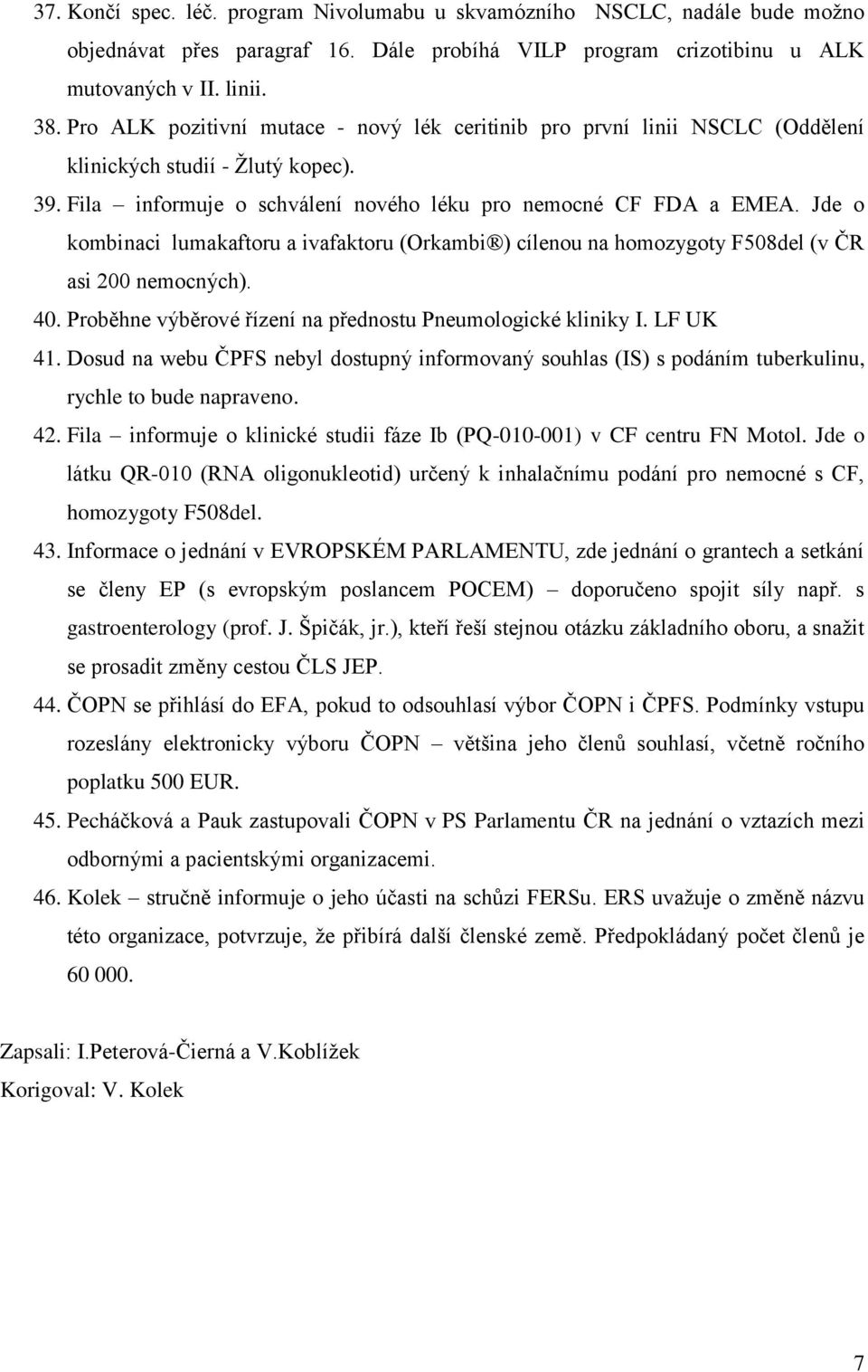 Jde o kombinaci lumakaftoru a ivafaktoru (Orkambi ) cílenou na homozygoty F508del (v ČR asi 200 nemocných). 40. Proběhne výběrové řízení na přednostu Pneumologické kliniky I. LF UK 41.