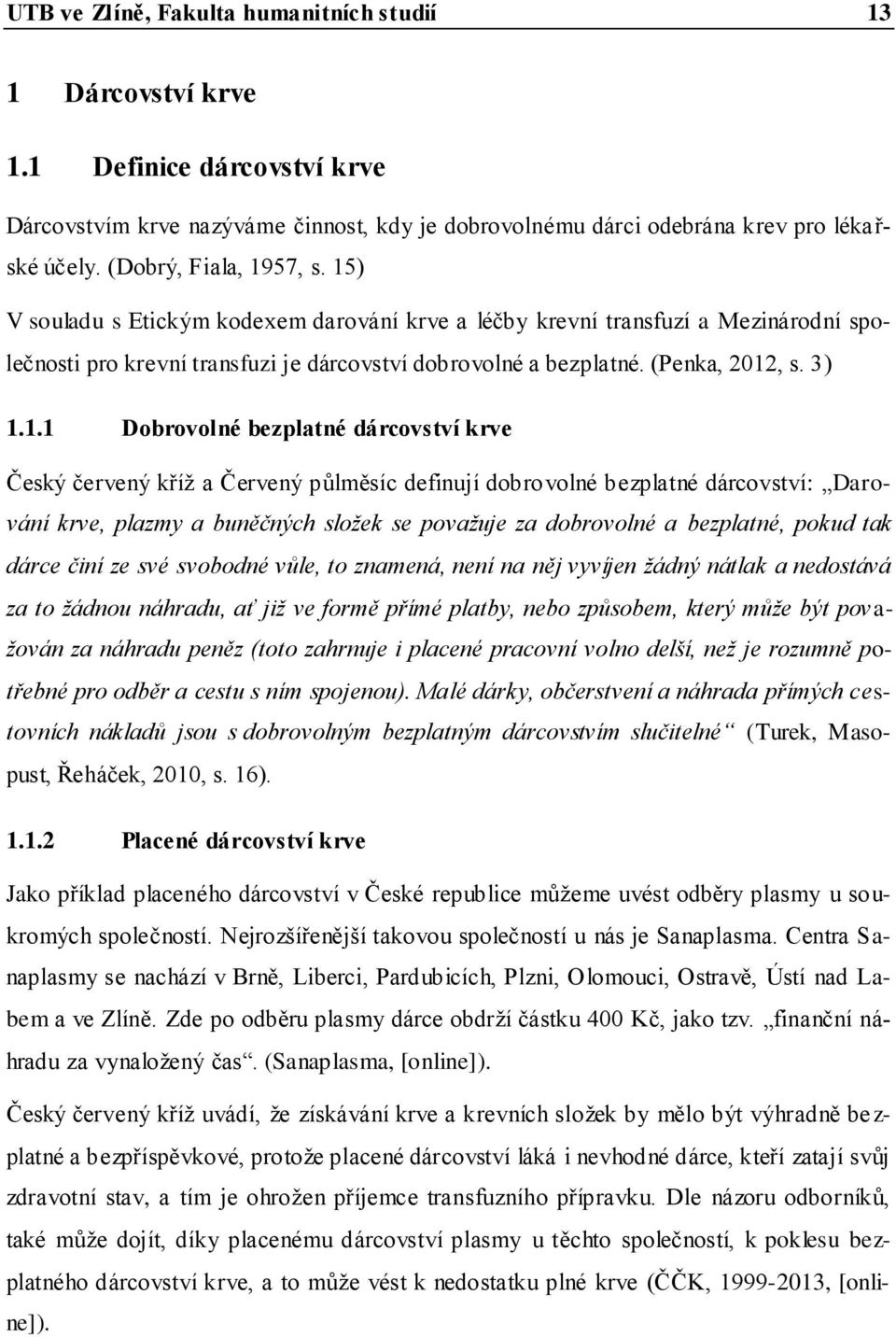 3) 1.1.1 Dobrovolné bezplatné dárcovství krve Český červený kříţ a Červený půlměsíc definují dobro volné bezplatné dárcovství: Darování krve, plazmy a buněčných složek se považuje za dobrovolné a