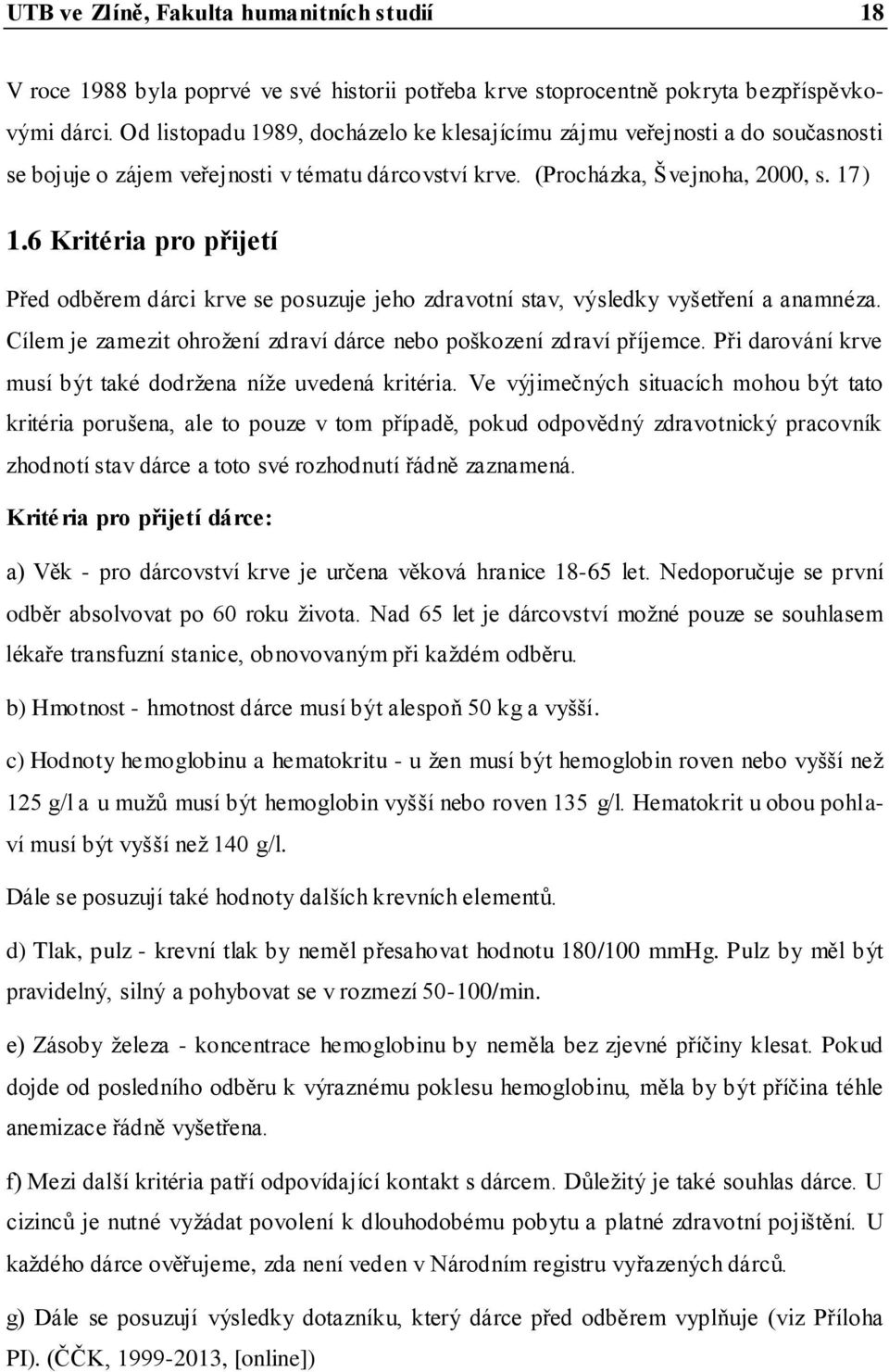 6 Kritéria pro přijetí Před odběrem dárci krve se posuzuje jeho zdravotní stav, výsledky vyšetření a anamnéza. Cílem je zamezit ohroţení zdraví dárce nebo poškození zdraví příjemce.