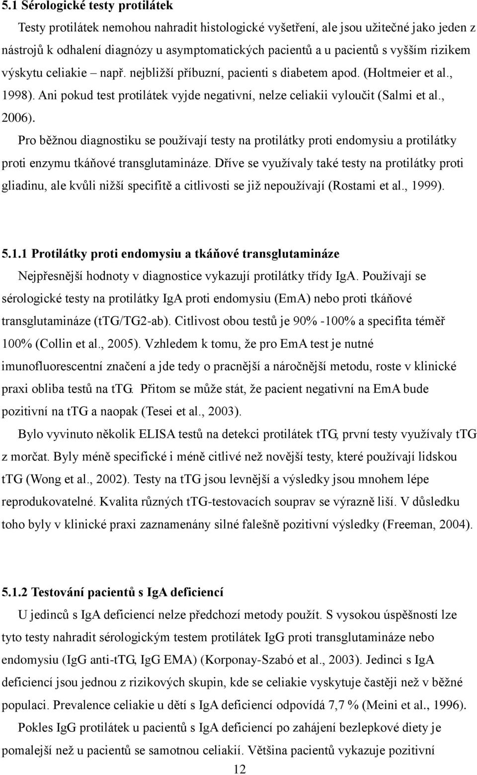 Pro běţnou diagnostiku se pouţívají testy na protilátky proti endomysiu a protilátky proti enzymu tkáňové transglutamináze.