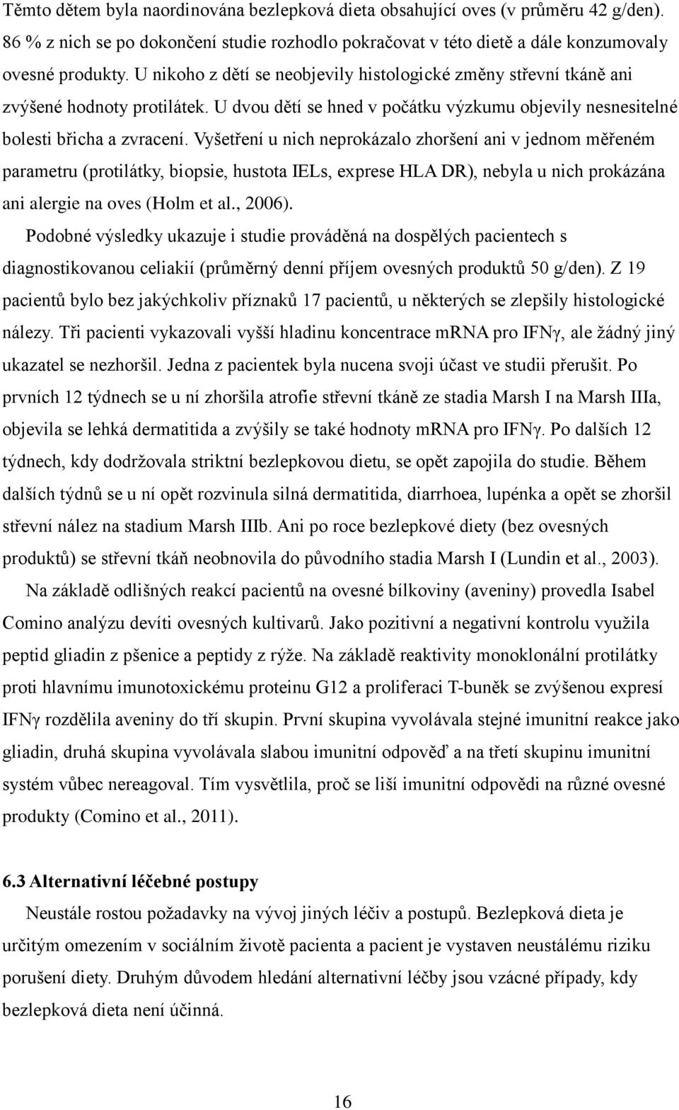 Vyšetření u nich neprokázalo zhoršení ani v jednom měřeném parametru (protilátky, biopsie, hustota IELs, exprese HLA DR), nebyla u nich prokázána ani alergie na oves (Holm et al., 2006).