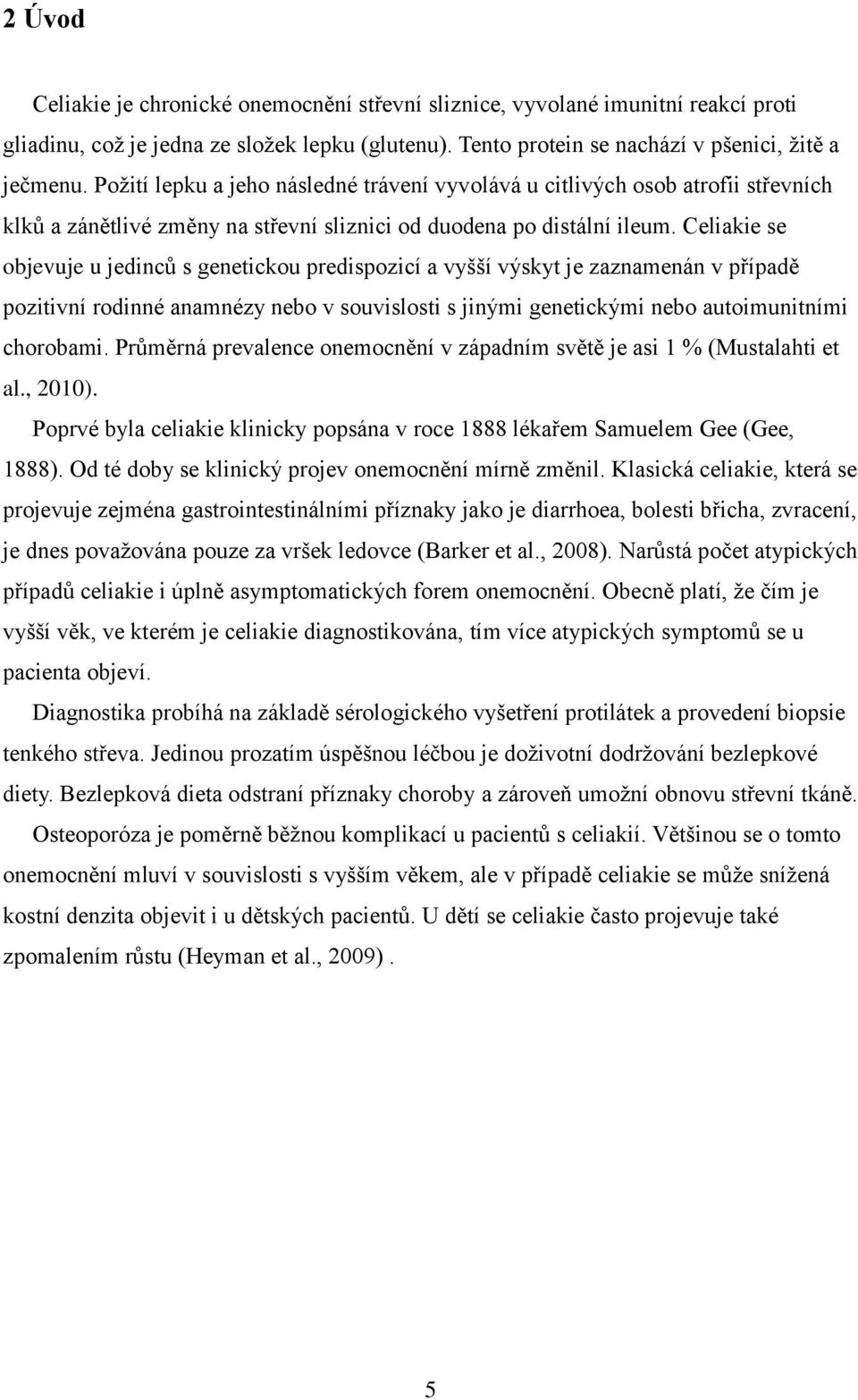 Celiakie se objevuje u jedinců s genetickou predispozicí a vyšší výskyt je zaznamenán v případě pozitivní rodinné anamnézy nebo v souvislosti s jinými genetickými nebo autoimunitními chorobami.