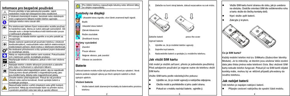 Pro čištění telefonu nepoužívejte tekutiny nebo vlhčené látky se silnými rozpouštědly. Symboly na displeji Ukazatel stavu signálu; více čárek znamená lepší signál. Budík 2.