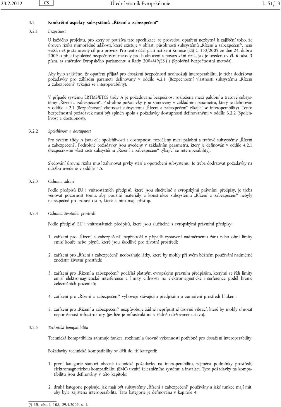 Pro tento účel platí nařízení Komise (ES) č. 352/2009 ze dne 24. dubna 2009 o přijetí společné bezpečnostní metody pro hodnocení a posuzování rizik, jak je uvedeno v čl. 6 odst. 3 písm.