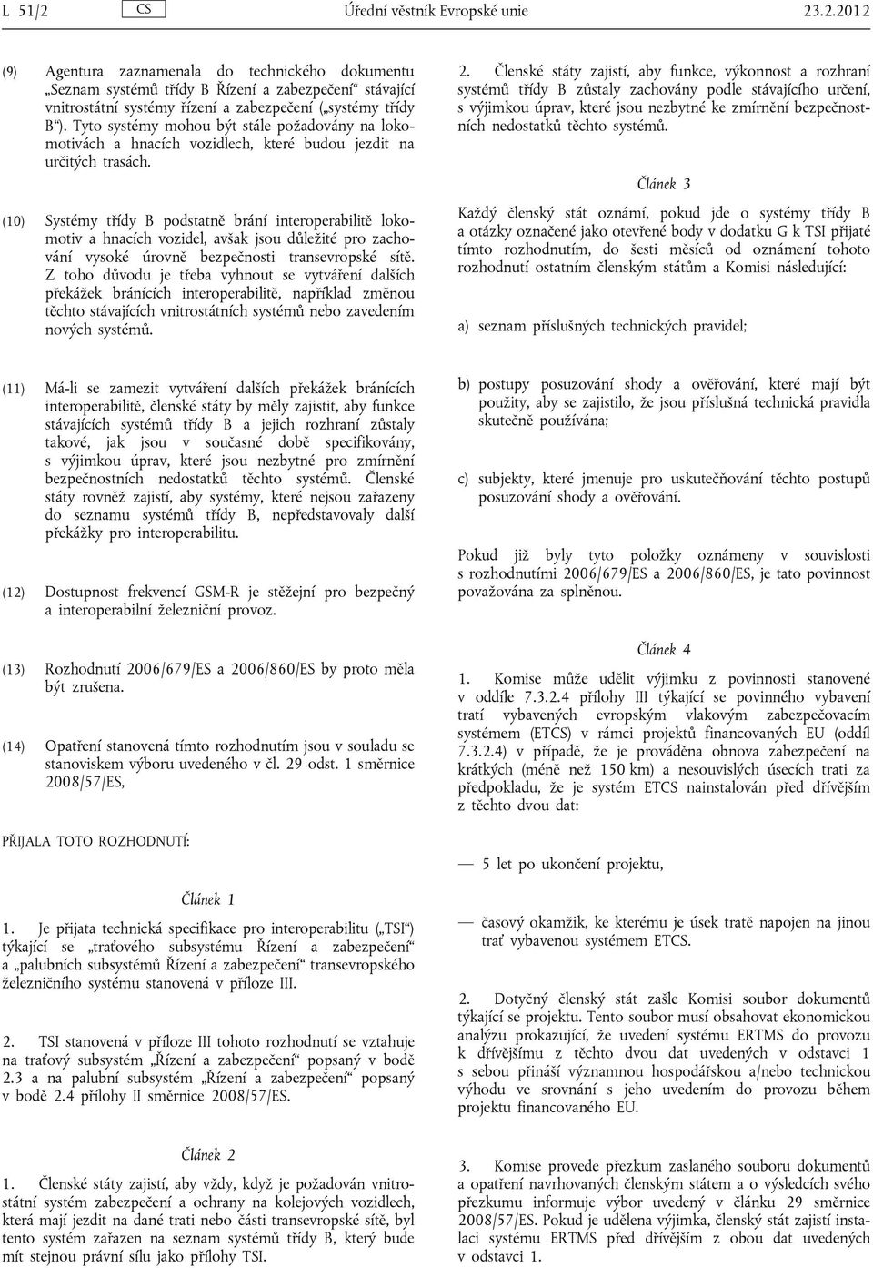 (10) Systémy třídy B podstatně brání interoperabilitě lokomotiv a hnacích vozidel, avšak jsou důležité pro zachování vysoké úrovně bezpečnosti transevropské sítě.