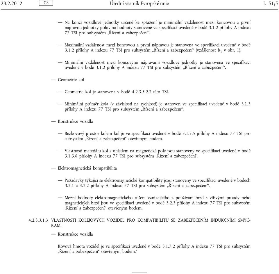 1). Minimální vzdálenost mezi koncovými nápravami vozidlové jednotky je stanovena ve specifikaci uvedené v bodě 3.1.2 přílohy A indexu 77 TSI pro subsystém Řízení a zabezpečení.