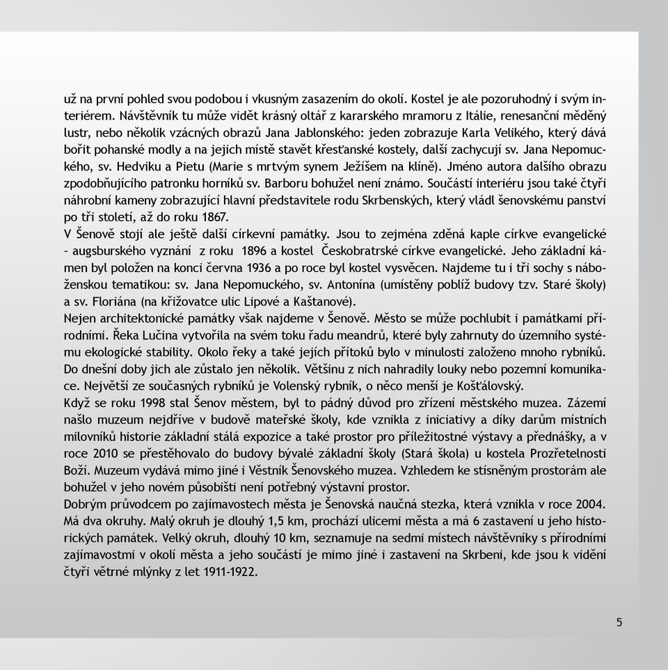 modly a na jejich místě stavět křesťanské kostely, další zachycují sv. Jana Nepomuckého, sv. Hedviku a Pietu (Marie s mrtvým synem Ježíšem na klíně).