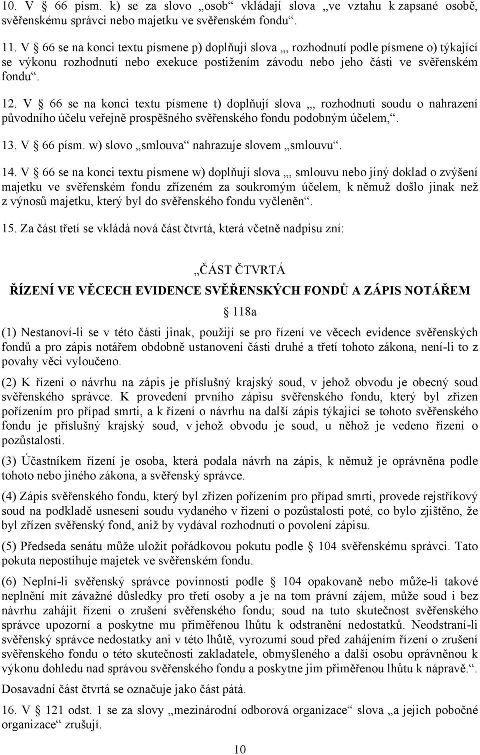 V 66 se na konci textu písmene t) doplňují slova, rozhodnutí soudu o nahrazení původního účelu veřejně prospěšného svěřenského fondu podobným účelem,. 13. V 66 písm.