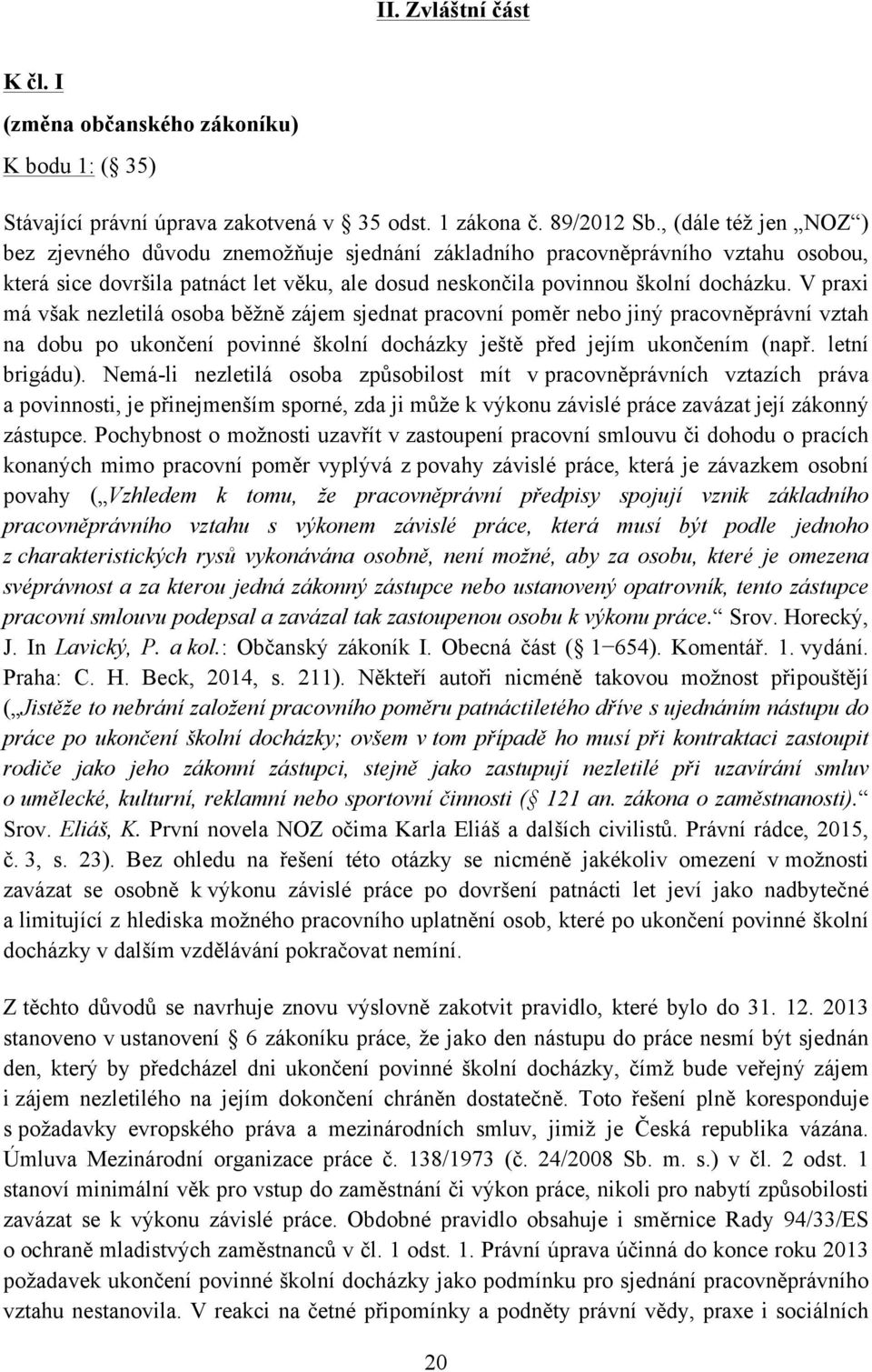 V praxi má však nezletilá osoba běžně zájem sjednat pracovní poměr nebo jiný pracovněprávní vztah na dobu po ukončení povinné školní docházky ještě před jejím ukončením (např. letní brigádu).