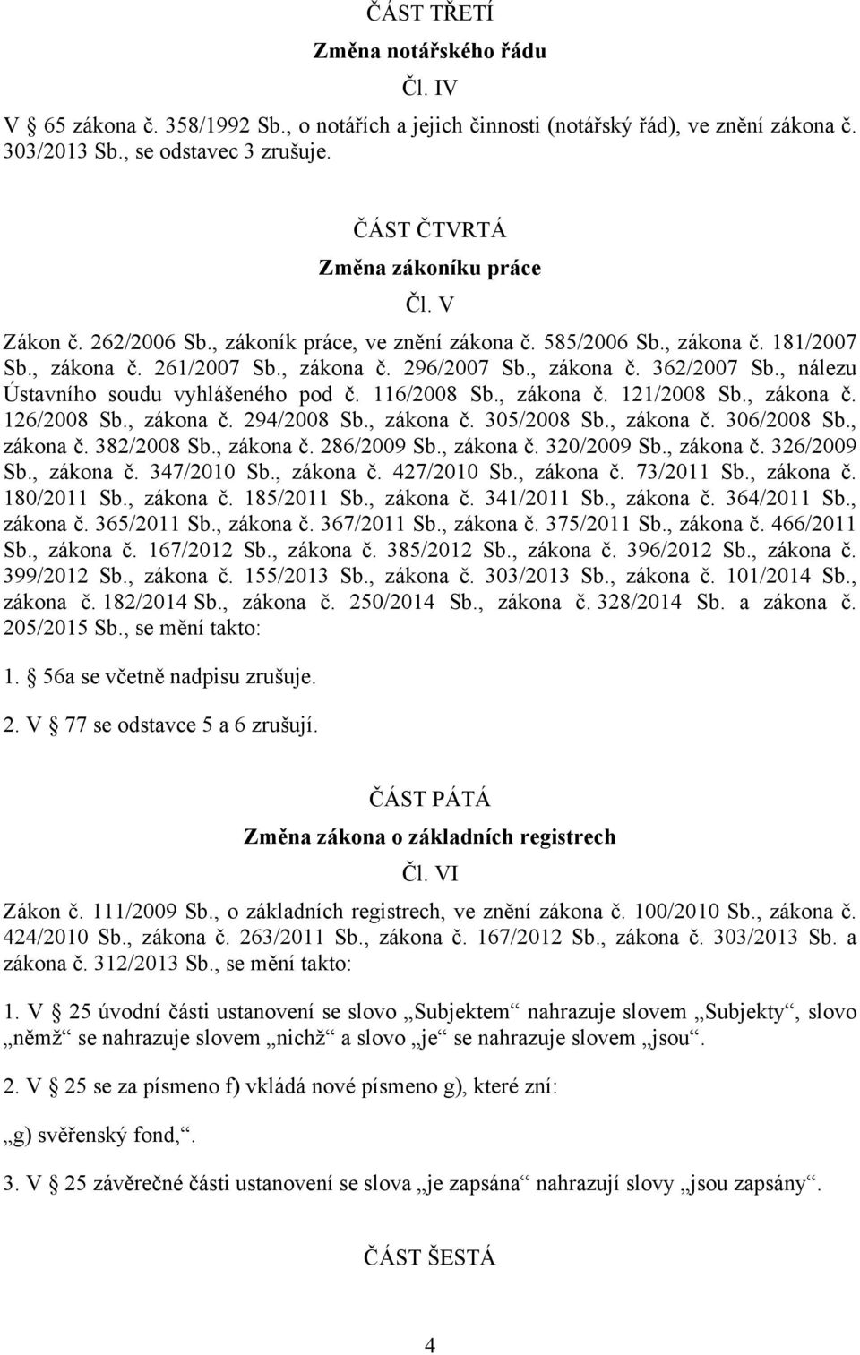 , nálezu Ústavního soudu vyhlášeného pod č. 116/2008 Sb., zákona č. 121/2008 Sb., zákona č. 126/2008 Sb., zákona č. 294/2008 Sb., zákona č. 305/2008 Sb., zákona č. 306/2008 Sb., zákona č. 382/2008 Sb.