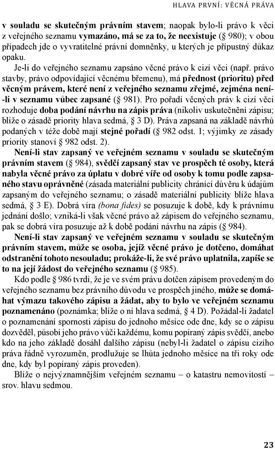 právo stavby, právo odpovídající věcnému břemenu), má přednost (prioritu) před věcným právem, které není z veřejného seznamu zřejmé, zejména není- -li v seznamu vůbec zapsané ( 981).