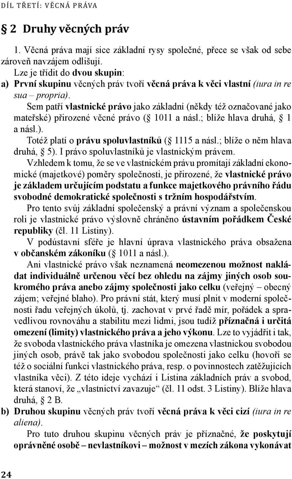 Sem patří vlastnické právo jako základní (někdy též označované jako mateřské) přirozené věcné právo ( 1011 a násl.; blíže hlava druhá, 1 a násl.). Totéž platí o právu spoluvlastníků ( 1115 a násl.