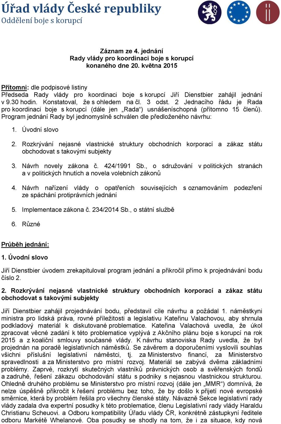 2 Jednacího řádu je Rada pro koordinaci boje s korupcí (dále jen Rada ) usnášeníschopná (přítomno 15 členů). Program jednání Rady byl jednomyslně schválen dle předloženého návrhu: 1. Úvodní slovo 2.