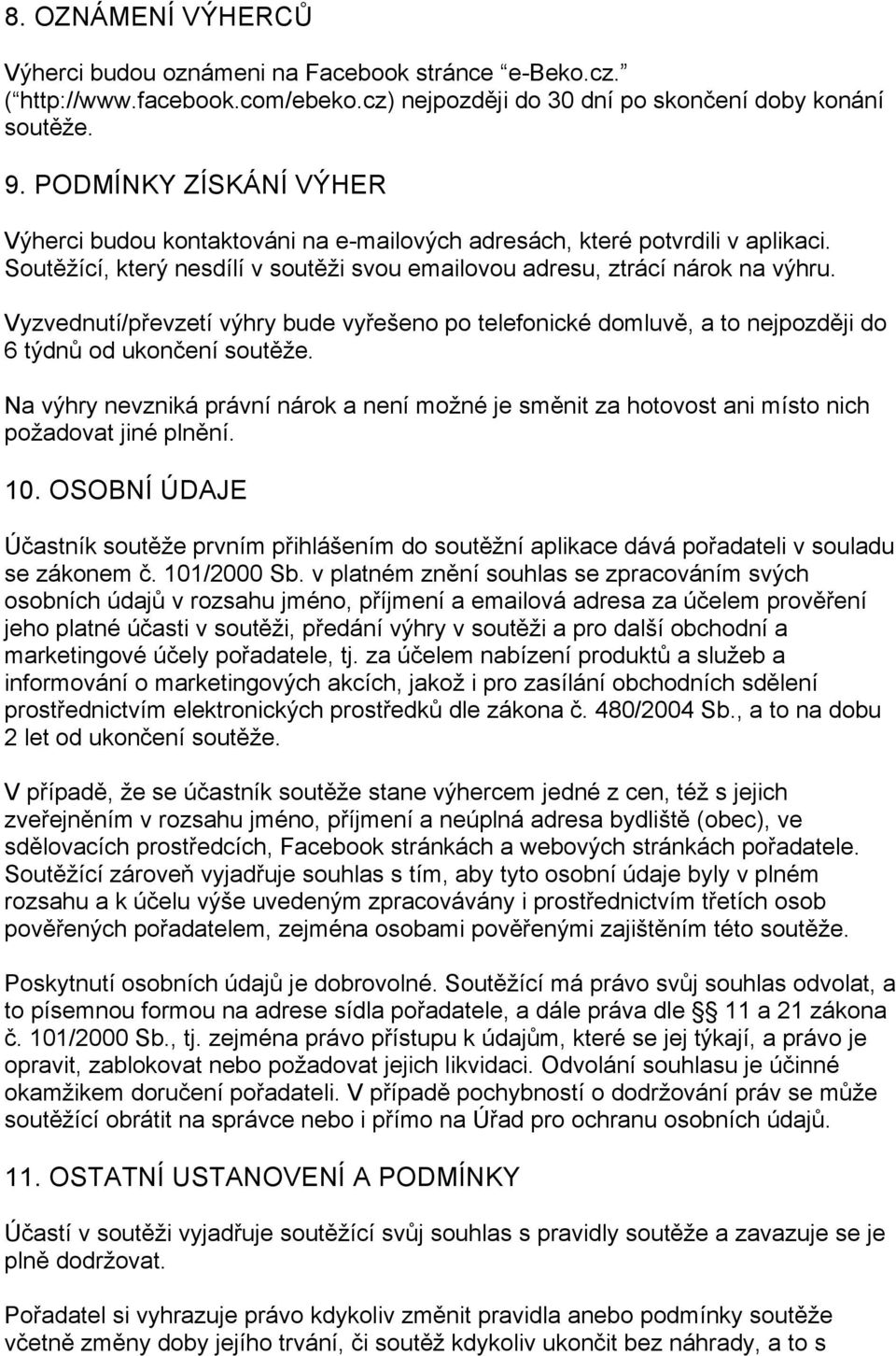 Vyzvednutí/převzetí výhry bude vyřešeno po telefonické domluvě, a to nejpozději do 6 týdnů od ukončení soutěže.