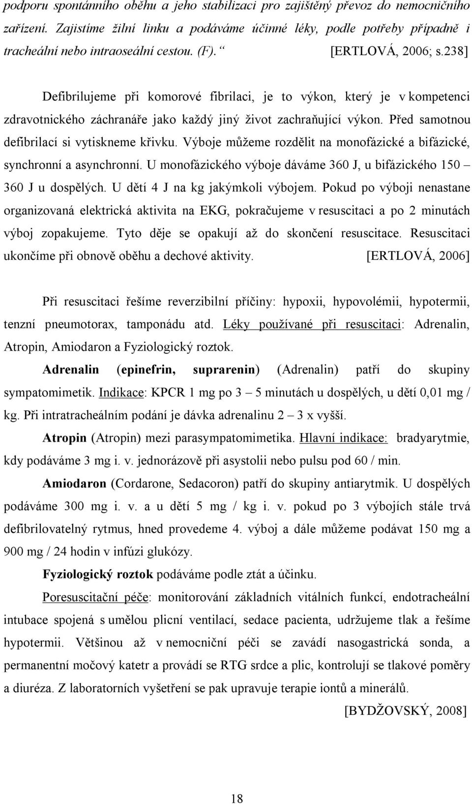 Před samotnou defibrilací si vytiskneme křivku. Výboje můžeme rozdělit na monofázické a bifázické, synchronní a asynchronní. U monofázického výboje dáváme 360 J, u bifázického 150 360 J u dospělých.