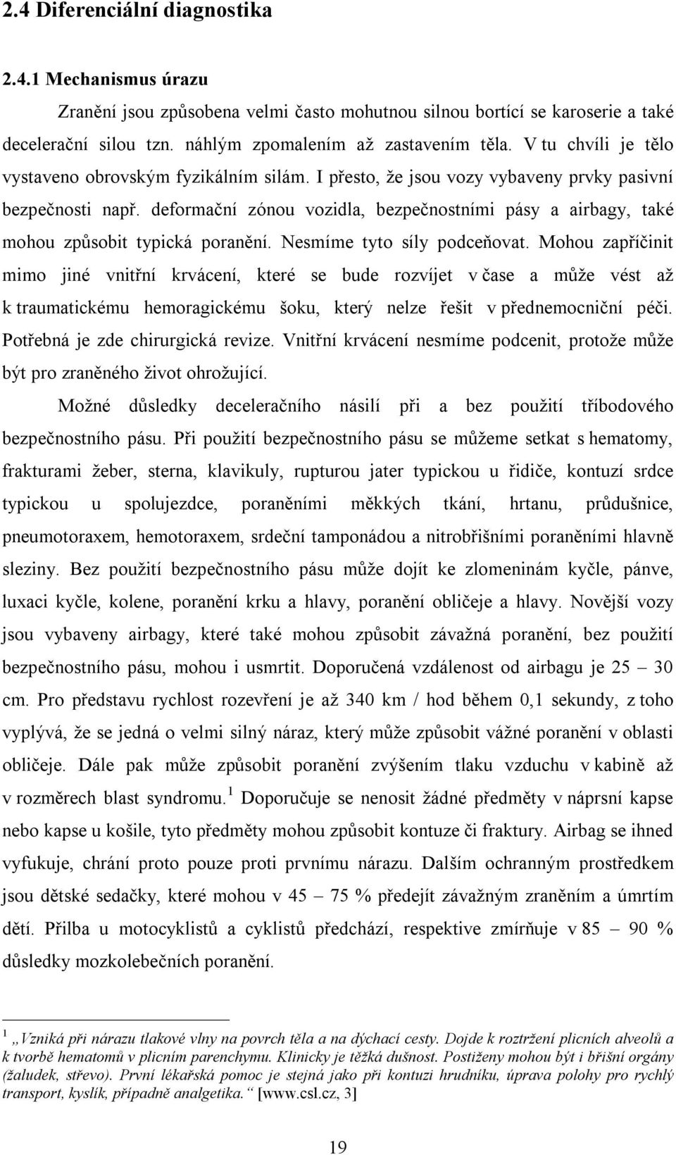 deformační zónou vozidla, bezpečnostními pásy a airbagy, také mohou způsobit typická poranění. Nesmíme tyto síly podceňovat.