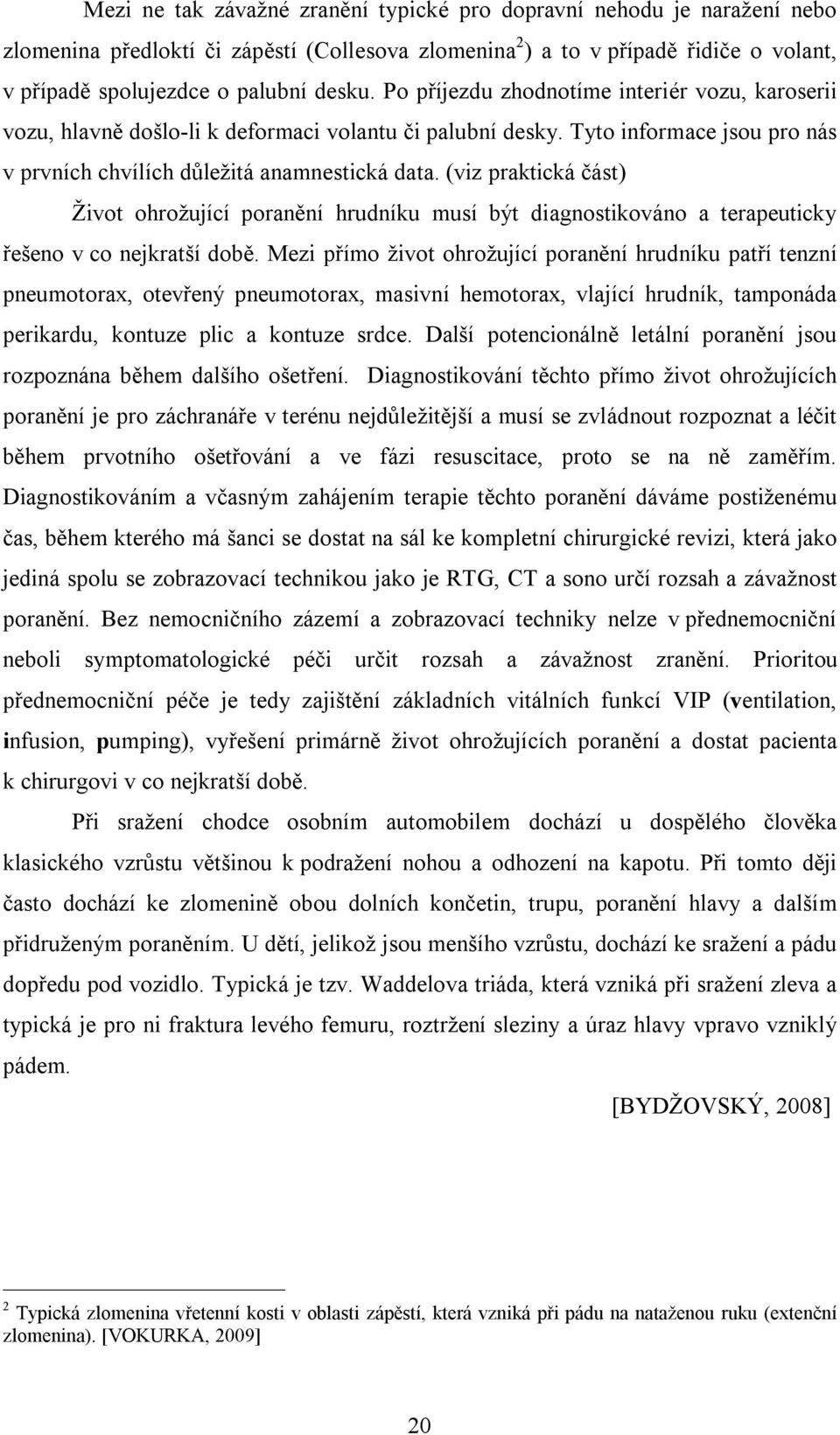 (viz praktická část) Život ohrožující poranění hrudníku musí být diagnostikováno a terapeuticky řešeno v co nejkratší době.