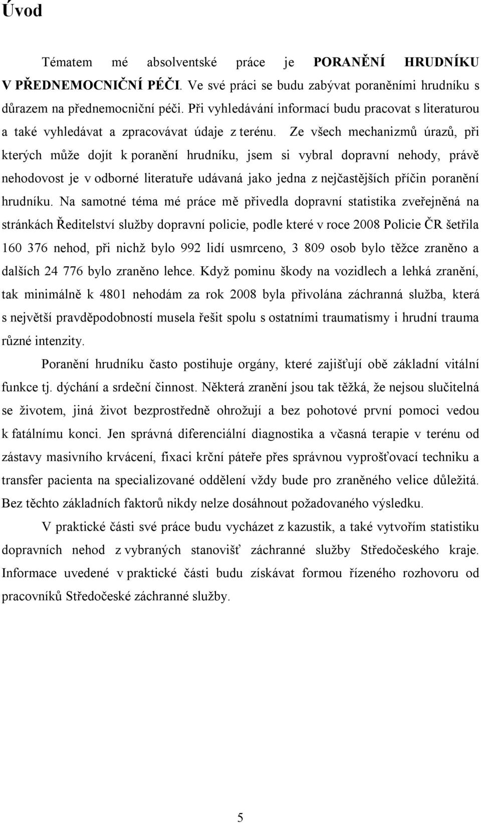 Ze všech mechanizmů úrazů, při kterých může dojít k poranění hrudníku, jsem si vybral dopravní nehody, právě nehodovost je v odborné literatuře udávaná jako jedna z nejčastějších příčin poranění