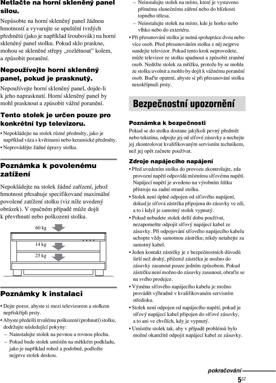 Nepoužívejte horní skleněný panel, dojde-li k jeho naprasknutí. Horní skleněný panel by mohl prasknout a způsobit vážné poranění. Tento stolek je určen pouze pro konkrétní typ televizoru.