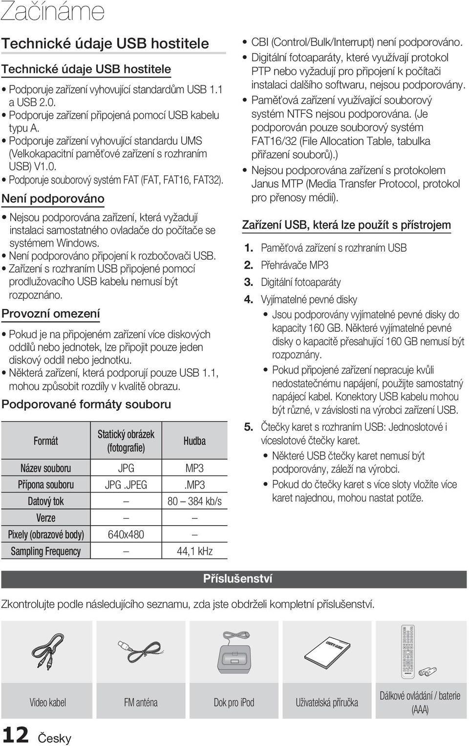 Podporuje zařízení připojená pomocí USB kabelu typu A. Podporuje zařízení vyhovující standardu UMS (Velkokapacitní paměťové zařízení s rozhraním USB) V1.0.