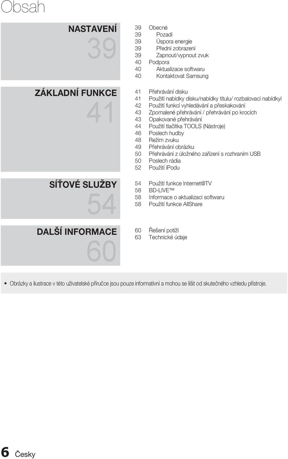 Opakované přehrávání 44 Použití tlačítka TOOLS (Nástroje) 46 Poslech hudby 48 Režim zvuku 49 Přehrávání obrázku 50 Přehrávání z úložného zařízení s rozhraním USB 50 Poslech rádia 52 Použití ipodu 54