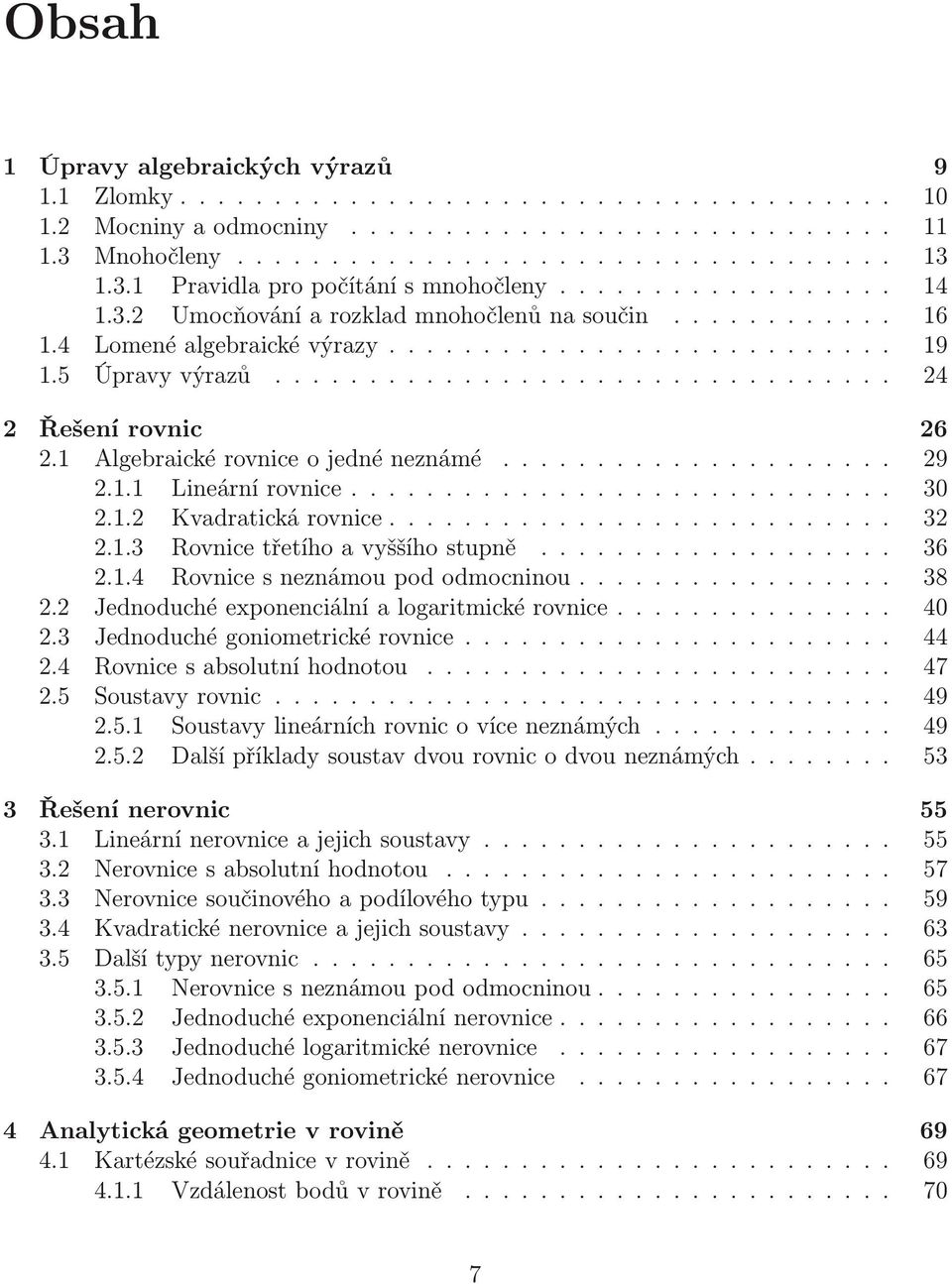 Algebraické rovnice o jedné neznámé..................... 9.. Lineární rovnice............................. 0.. Kvadratická rovnice............................. Rovnice třetího a vššího stupně................... 6.