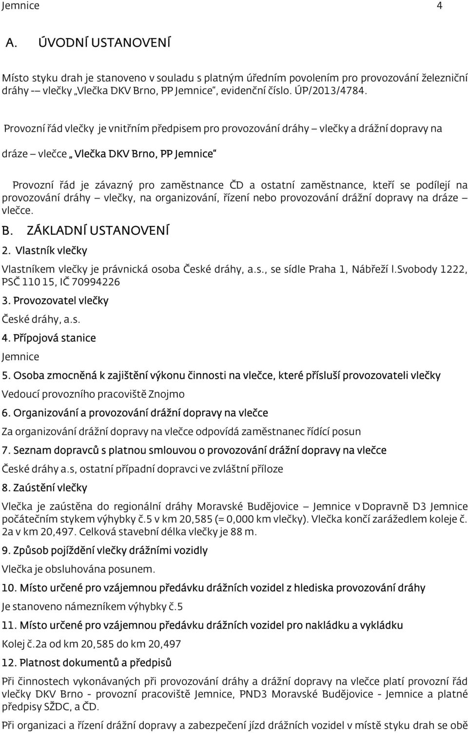 kteří se podílejí na provozování dráhy vlečky, na organizování, řízení nebo provozování drážní dopravy na dráze vlečce. B. ZÁKLADNÍ USTANOVENÍ 2.