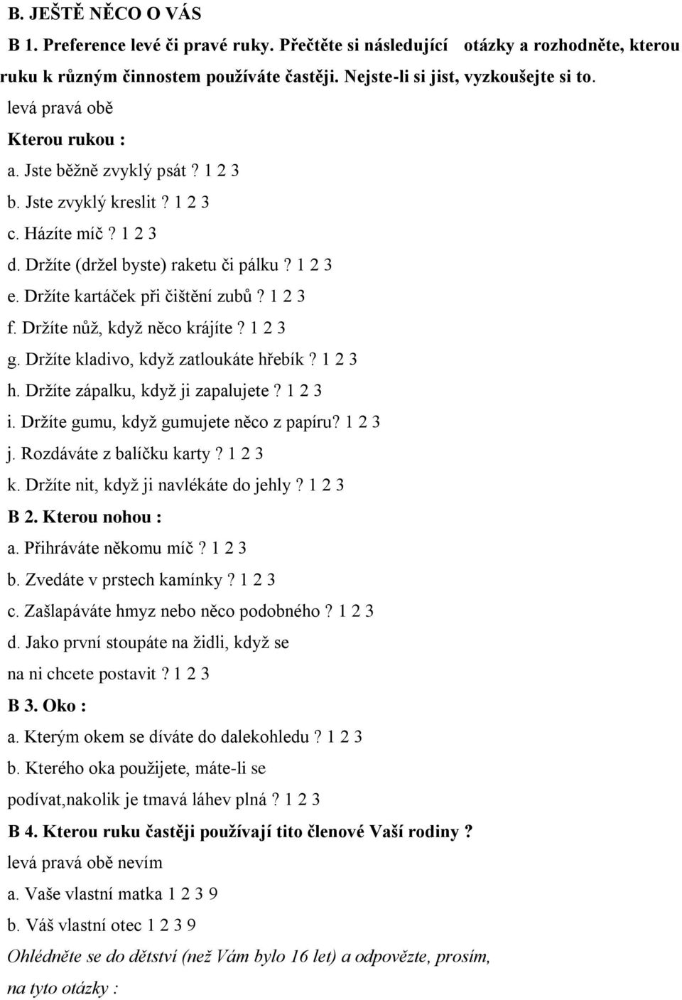 1 2 3 f. Držíte nůž, když něco krájíte? 1 2 3 g. Držíte kladivo, když zatloukáte hřebík? 1 2 3 h. Držíte zápalku, když ji zapalujete? 1 2 3 i. Držíte gumu, když gumujete něco z papíru? 1 2 3 j.