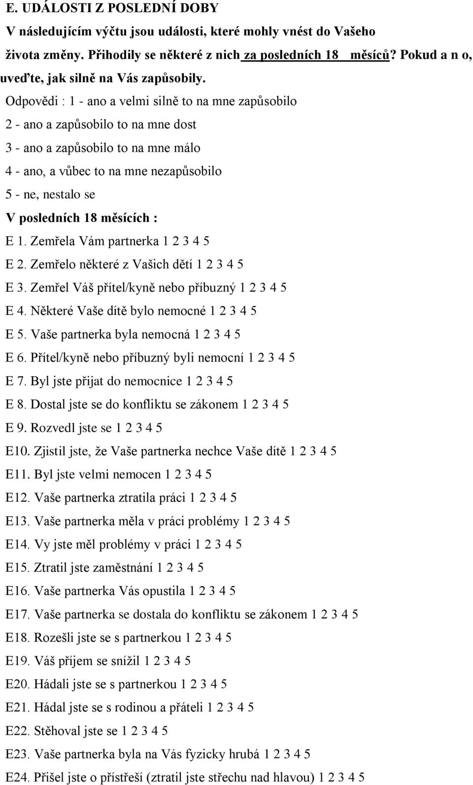 Odpovědi : 1 - ano a velmi silně to na mne zapůsobilo 2 - ano a zapůsobilo to na mne dost 3 - ano a zapůsobilo to na mne málo 4 - ano, a vůbec to na mne nezapůsobilo 5 - ne, nestalo se V posledních