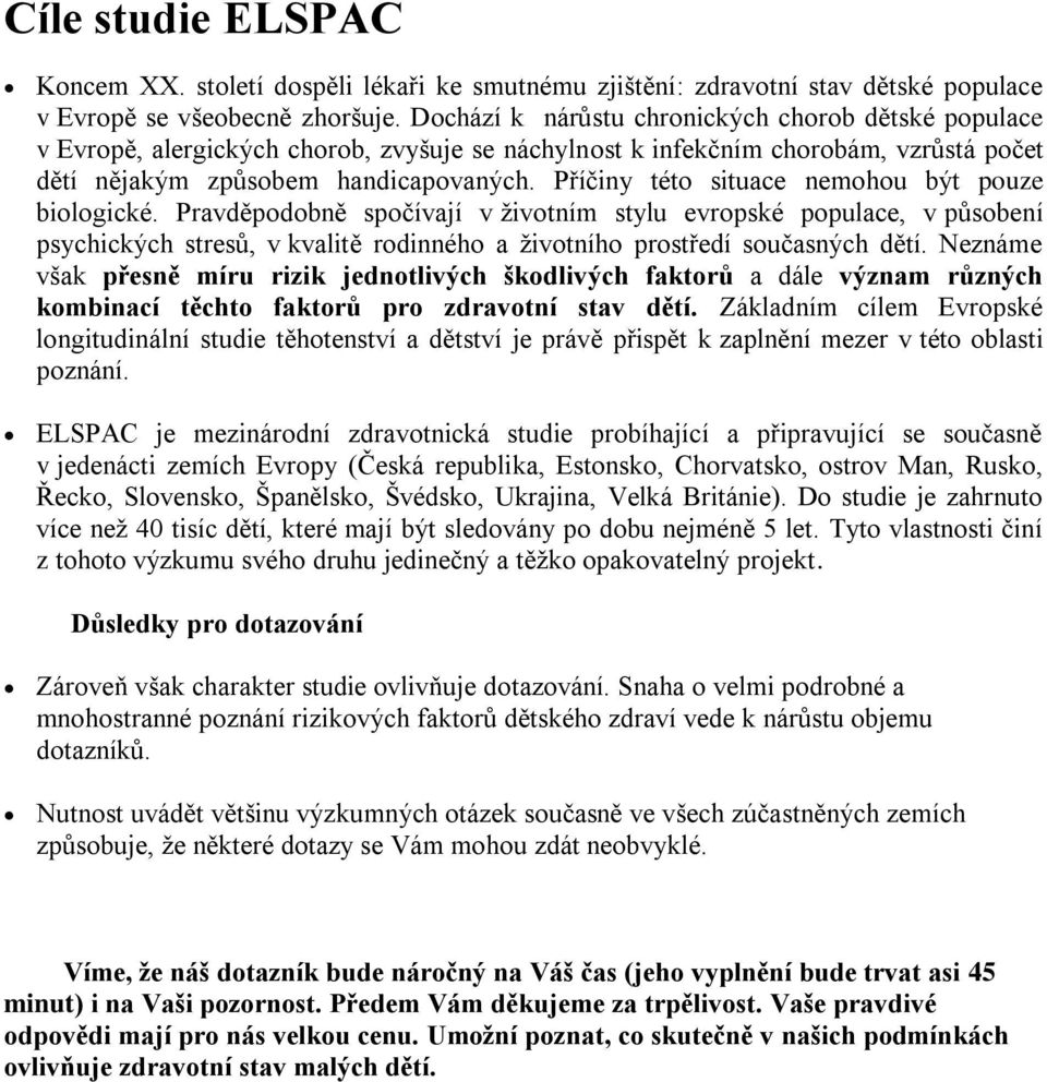 Příčiny této situace nemohou být pouze biologické. Pravděpodobně spočívají v životním stylu evropské populace, v působení psychických stresů, v kvalitě rodinného a životního prostředí současných dětí.