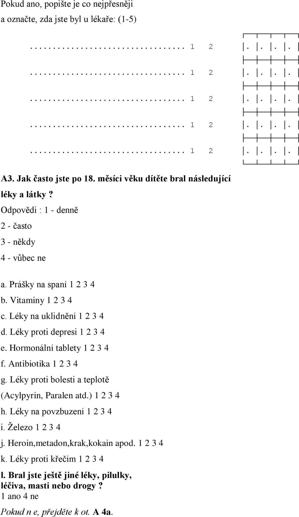 Léky na uklidnění 1 2 3 4 d. Léky proti depresi 1 2 3 4 e. Hormonální tablety 1 2 3 4 f. Antibiotika 1 2 3 4 g. Léky proti bolesti a teplotě (Acylpyrin, Paralen atd.) 1 2 3 4 h.