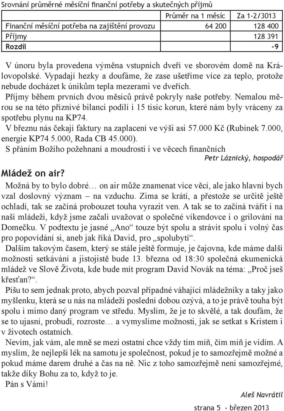 Příjmy během prvních dvou měsíců právě pokryly naše potřeby. Nemalou měrou se na této příznivé bilanci podílí i 15 tisíc korun, které nám byly vráceny za spotřebu plynu na KP74.